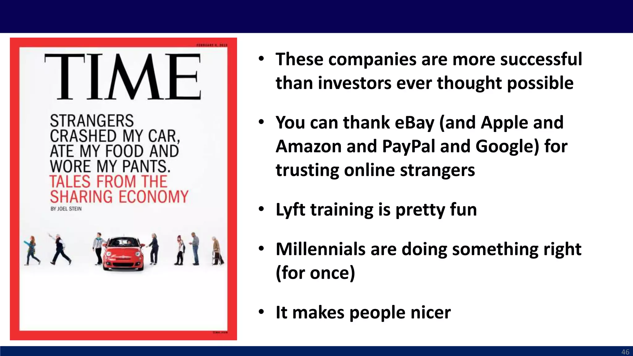 • These companies are more successful
than investors ever thought possible
• You can thank eBay (and Apple and
Amazon and PayPal and Google) for
trusting online strangers
• Lyft training is pretty fun
• Millennials are doing something right
(for once)
• It makes people nicer
46
 