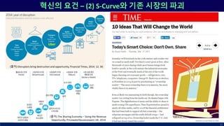 31
혁신의 요건 – (2) S-Curve와 기존 시장의 파괴
(출처) The Sharing Economy – Sizing the Revenue
Opportunity, Pricewaterhousecoopers UK, 2014.
(출처) Disrupters bring destruction and opportunity, Financial Times, 2014. 12. 30.
Uber
 