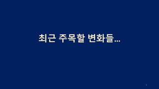 최근 주목할 변화들…
4
 