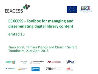 EEXCESS - Toolbox for managing and
disseminating digital library content
emtacl15
Timo Borst, Tamara Pianos and Christin Seifert
Trondheim, 21st April 2015
 