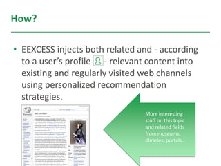 How?
• EEXCESS injects both related and - according
to a user’s profile - relevant content into
existing and regularly vis...