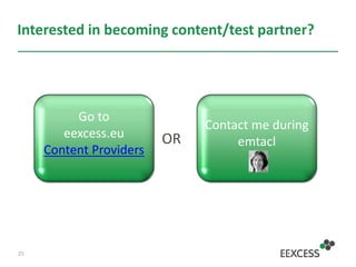 Interested in becoming content/test partner?
OR
25
Contact me during
emtacl
Go to
eexcess.eu
Content Providers
 
