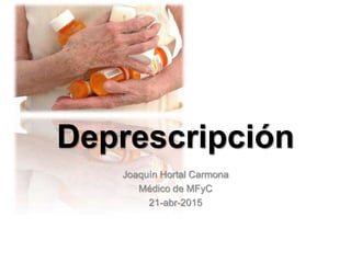 Deprescripción
Joaquín Hortal Carmona
Médico de MFyC
21-abr-2015
 