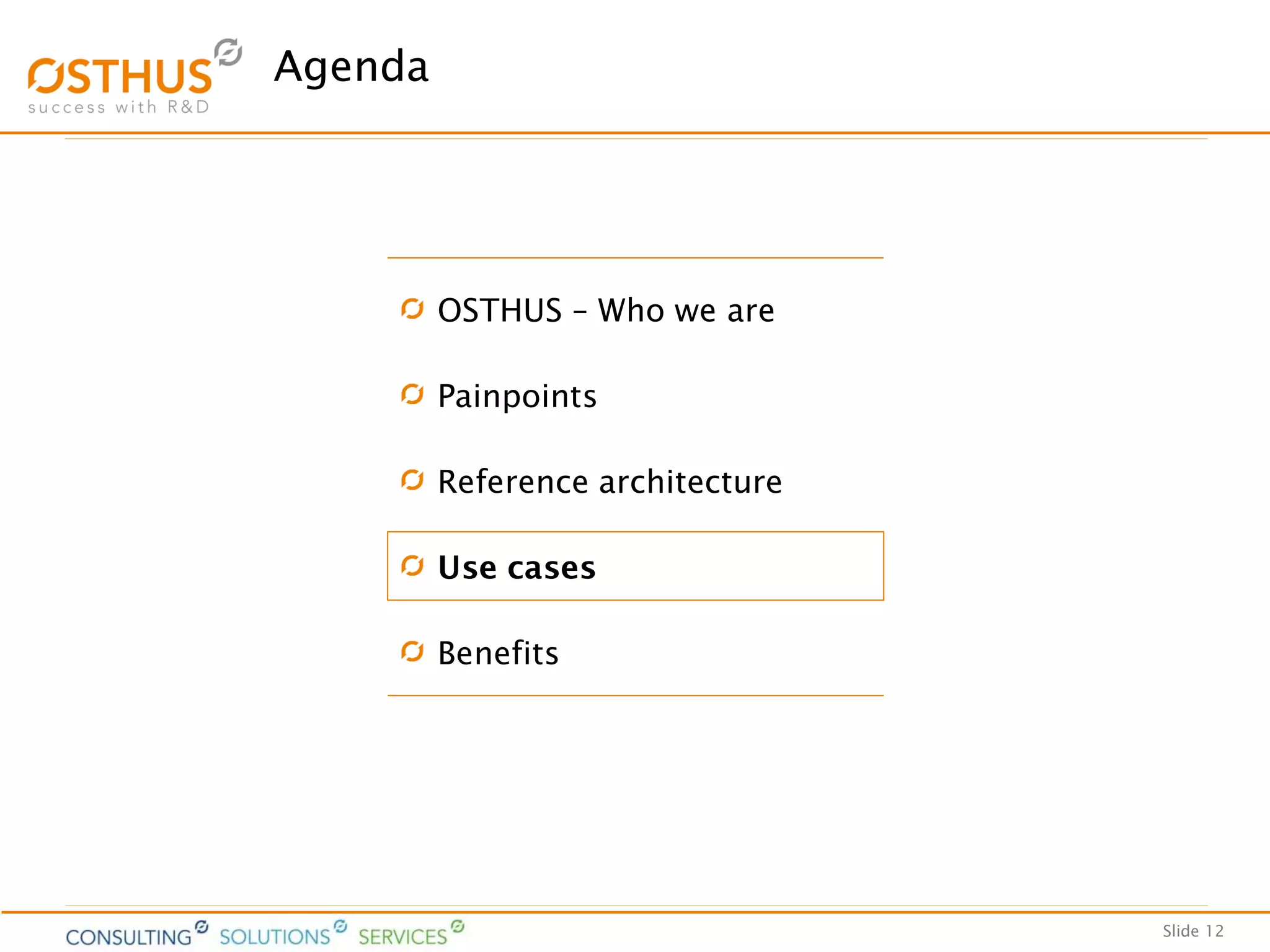 Slide 12
Agenda
OSTHUS – Who we are
Painpoints
Reference architecture
Use cases
Benefits
 