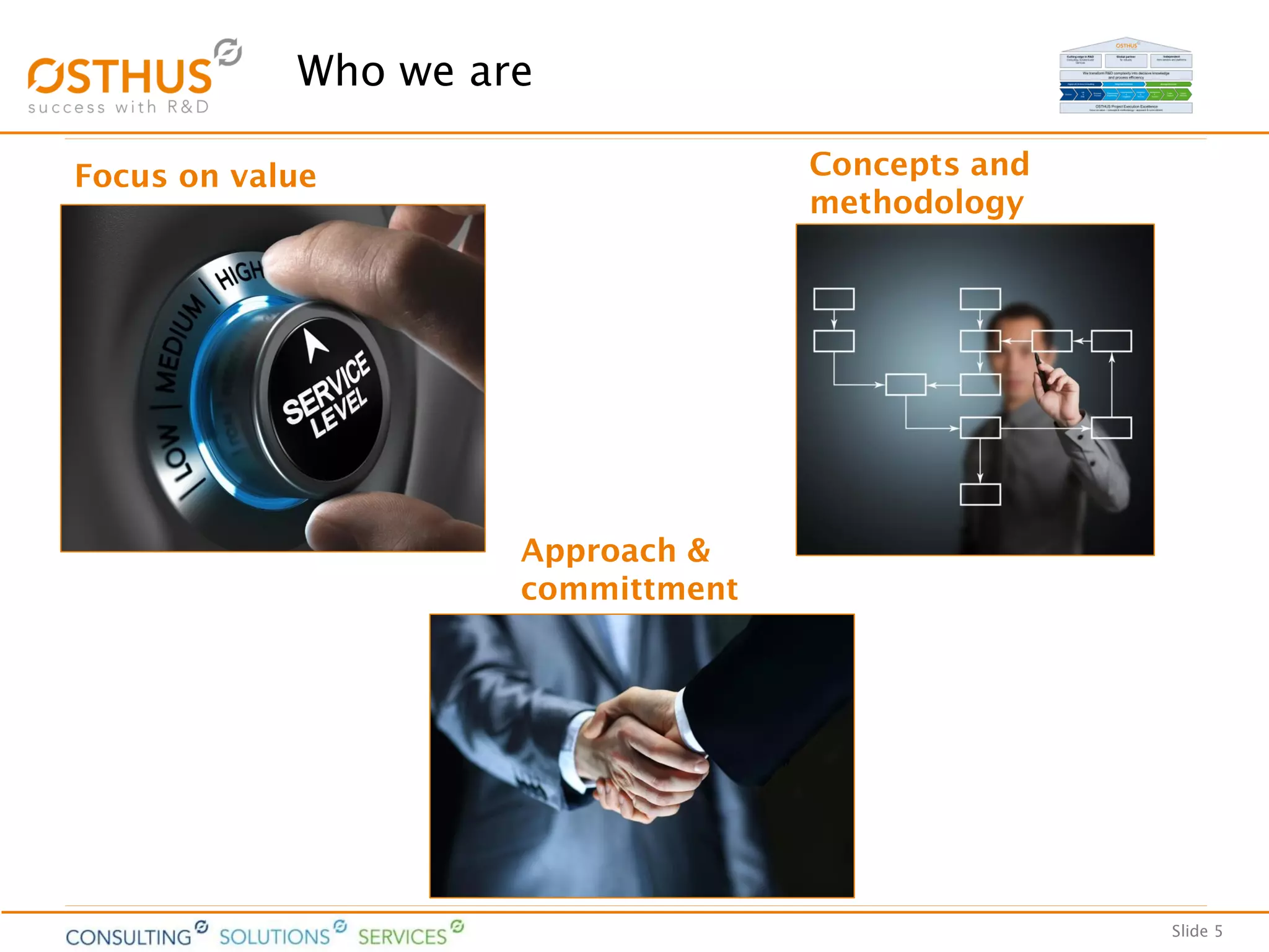 Slide 5
Who we are
Focus on value Concepts and
methodology
Approach &
committment
 