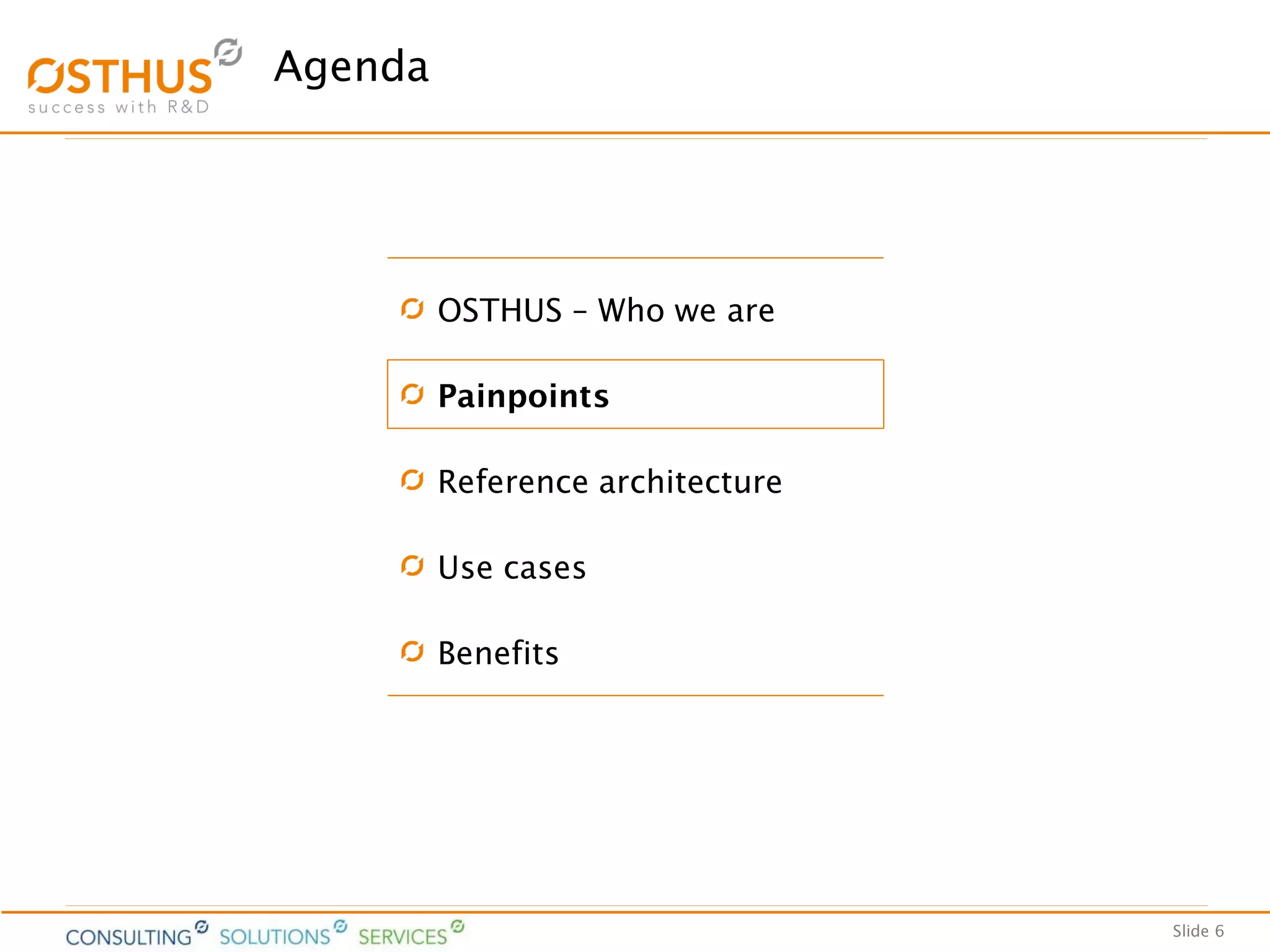 Slide 6
Agenda
OSTHUS – Who we are
Painpoints
Reference architecture
Use cases
Benefits
 