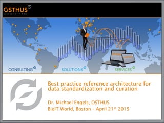 Best practice reference architecture for
data standardization and curation
Dr. Michael Engels, OSTHUS
BioIT World, Boston – April 21st 2015
 