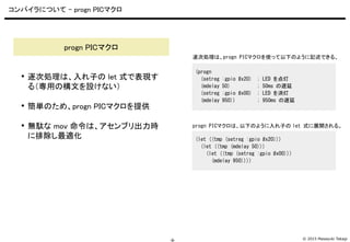 © 2015 Masayuki Takagi-9-
コンパイラについて - progn PICマクロ
 逐次処理は、入れ子の let 式で表現す
る（専用の構文を設けない）
 簡単のため、progn PICマクロを提供
 無駄な mov ...