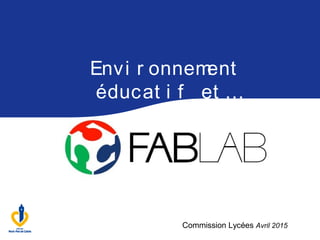 Envi r onnement
éducat i f et …
Commission Lycées Avril 2015
 