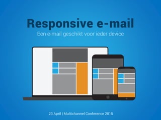 Responsive e-mail
Een e-mail geschikt voor ieder device
23 April | Multichannel Conference 2015
 