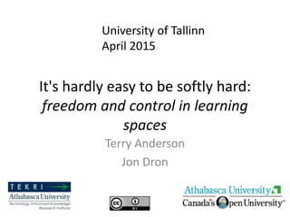 It's hardly easy to be softly hard:
freedom and control in learning
spaces
Terry Anderson
Jon Dron
University of Tallinn
April 2015
 