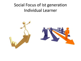 Social Focus of Ist generation
Individual Learner
 