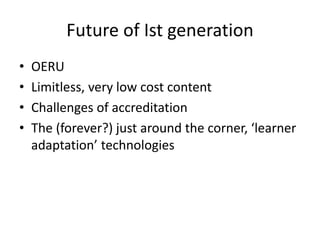 Future of Ist generation
• OERU
• Limitless, very low cost content
• Challenges of accreditation
• The (forever?) just around the corner, ‘learner
adaptation’ technologies
 
