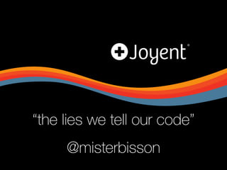 “the lies we tell our code” 
@misterbisson
 