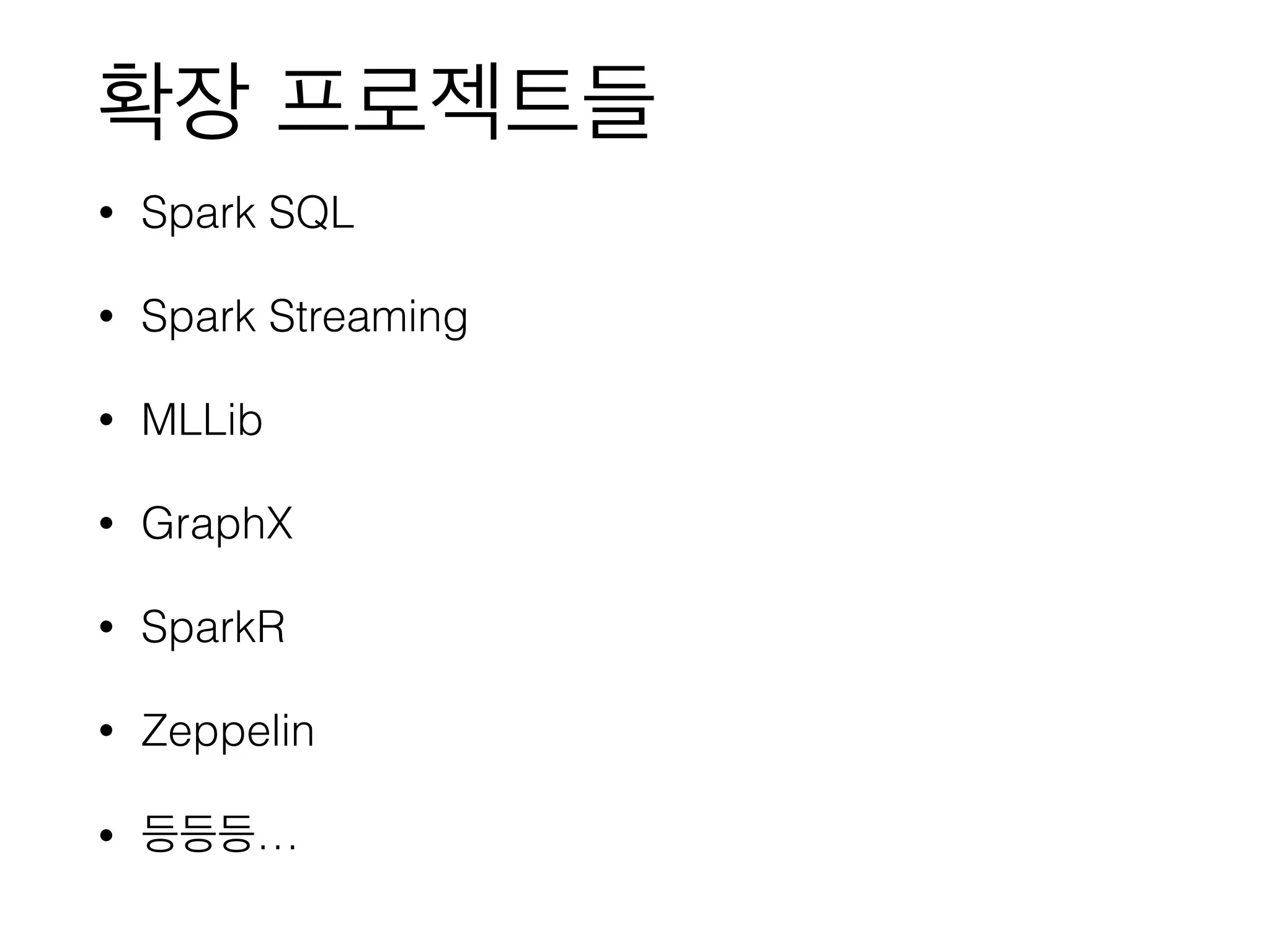 확장 프로젝트들
• Spark SQL
• Spark Streaming
• MLLib
• GraphX
• SparkR
• Zeppelin
• 등등등…
 