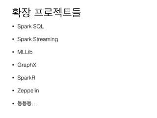 확장 프로젝트들
• Spark SQL
• Spark Streaming
• MLLib
• GraphX
• SparkR
• Zeppelin
• 등등등…
 