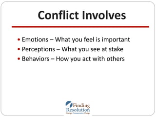 Conflict Involves
 Emotions – What you feel is important
 Perceptions – What you see at stake
 Behaviors – How you act ...