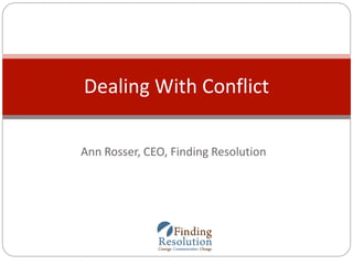 Ann Rosser, CEO, Finding Resolution
Dealing With Conflict
 