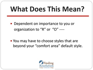 What Does This Mean?
 Dependent on importance to you or
organization to “R” or “O” ----
 You may have to choose styles t...