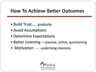 How To Achieve Better Outcomes
 Build Trust….. gradually
 Avoid Assumptions
 Determine Expectations
 Better Listening ...