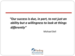 “Our success is due, in part, to not just an
ability but a willingness to look at things
differently”
Michael Dell
 