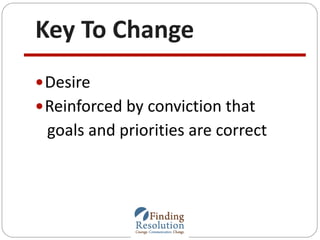 Key To Change
Desire
Reinforced by conviction that
goals and priorities are correct
 