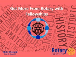 Get More From Rotary with
Fellowships
Mike Wienold
(North Raleigh)
 