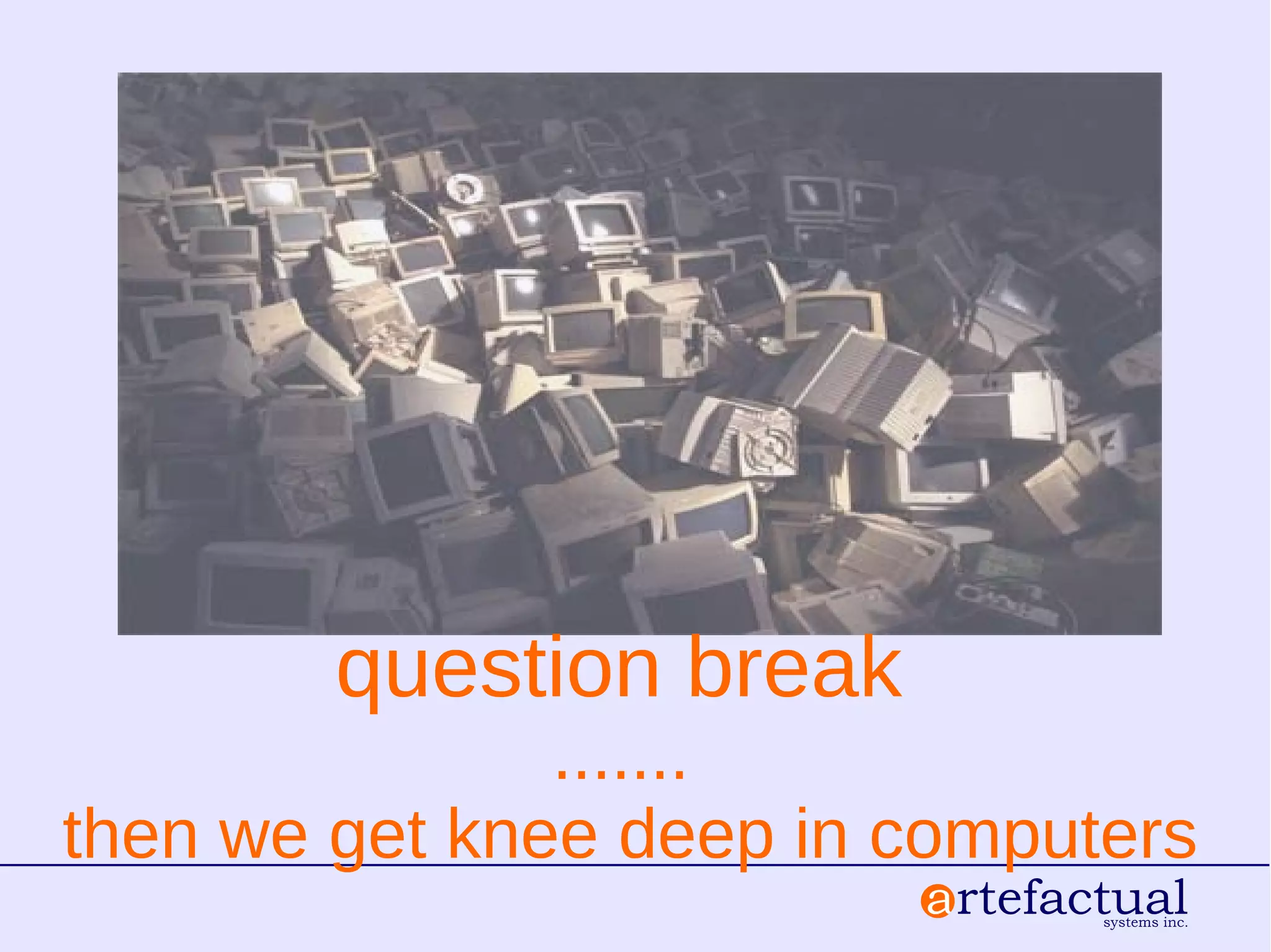 question break
.......
then we get knee deep in computers
 