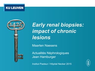 Early renal biopsies:
impact of chronic
lesions
Maarten Naesens
Actualités Néphrologiques
Jean Hamburger
Institut Pasteur / Hôpital Necker 2015
 