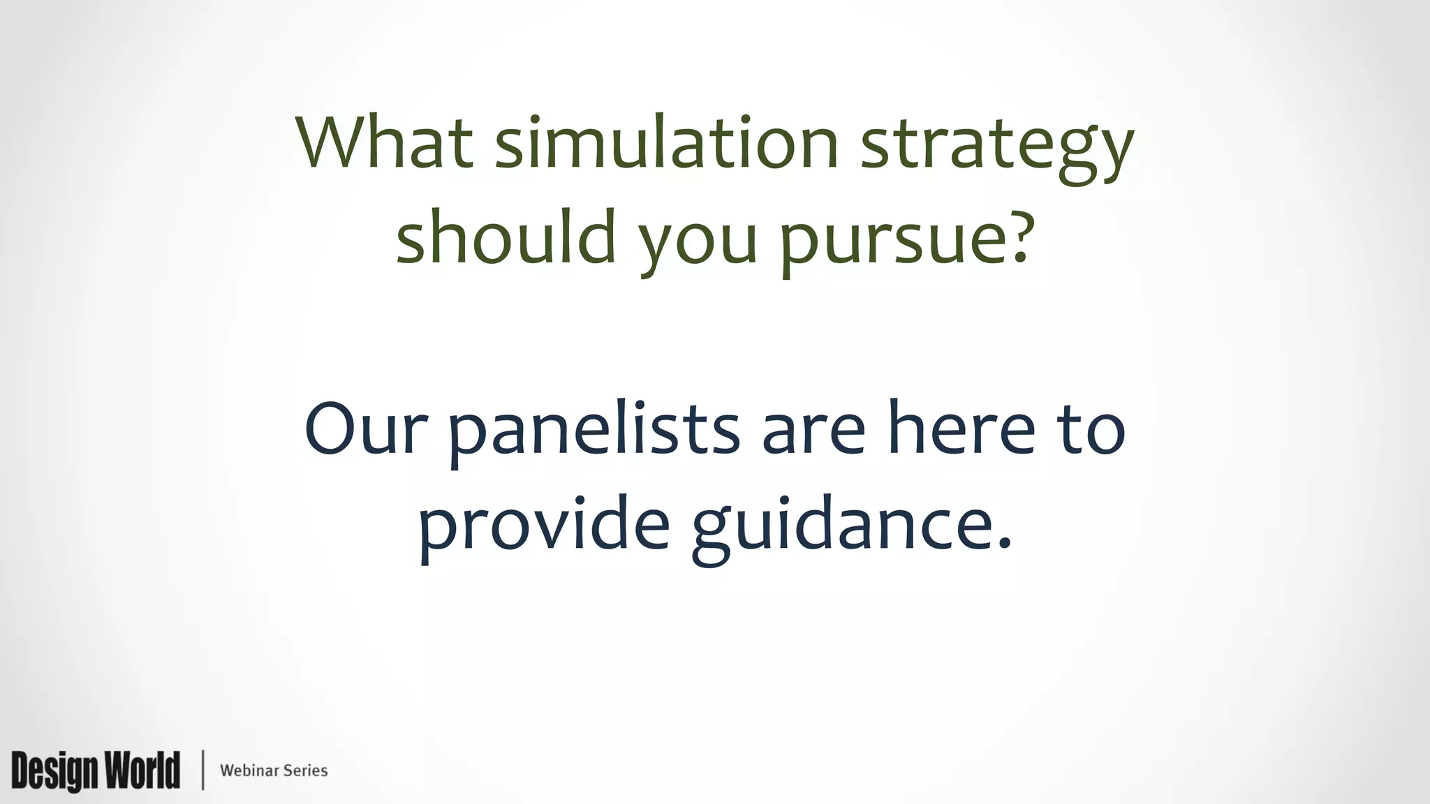 What	
  simulation	
  strategy	
  
should	
  you	
  pursue?	
  
	
  
Our	
  panelists	
  are	
  here	
  to	
  
provide	
  guidance.	
  
 