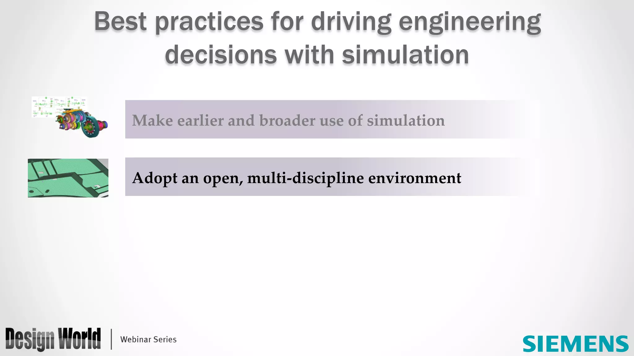 Make  earlier  and  broader  use  of  simulation	
Adopt  an  open,  multi-­‐‑discipline  environment	
Best practices for driving engineering
decisions with simulation
 