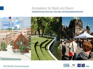 Kompetenz für Stadt und Raum
PRÄSENTATION DER DSK | BIG BAU-UNTERNEHMENSGRUPPE
 