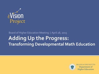 Adding Up the Progress:
Transforming Developmental Math Education
Board of Higher Education Meeting | April 28, 2015
 