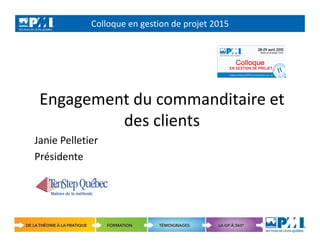 Colloque en gestion de projet 2015
1 Copyright © 2015 TenStep Québec
Engagement du commanditaire et
des clients
Janie Pelletier
Présidente
 