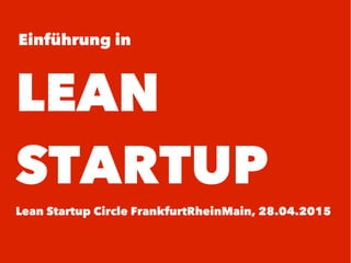 Einführung in
LEAN
STARTUP
Lean Startup Circle FrankfurtRheinMain, 28.04.2015
 
