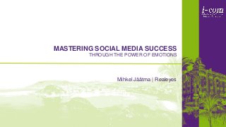 MASTERING SOCIAL MEDIA SUCCESS
THROUGH THE POWER OF EMOTIONS
Mihkel Jäätma | Realeyes
 