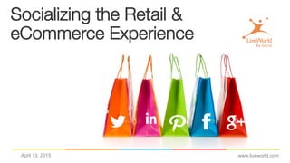 Socializing the Retail & !
eCommerce Experience
www.liveworld.comApril 13, 2015
 