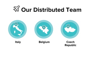 ✈ Our Distributed Team
Italy Belgium Czech
Republic
 