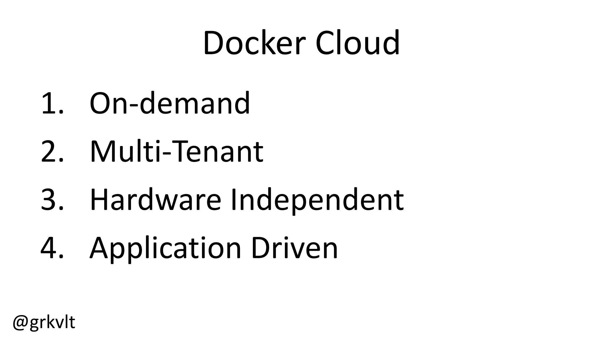 @grkvlt
Docker  Cloud
1. On-­‐demand
2. Multi-­‐Tenant
3. Hardware  Independent
4. Application  Driven
 