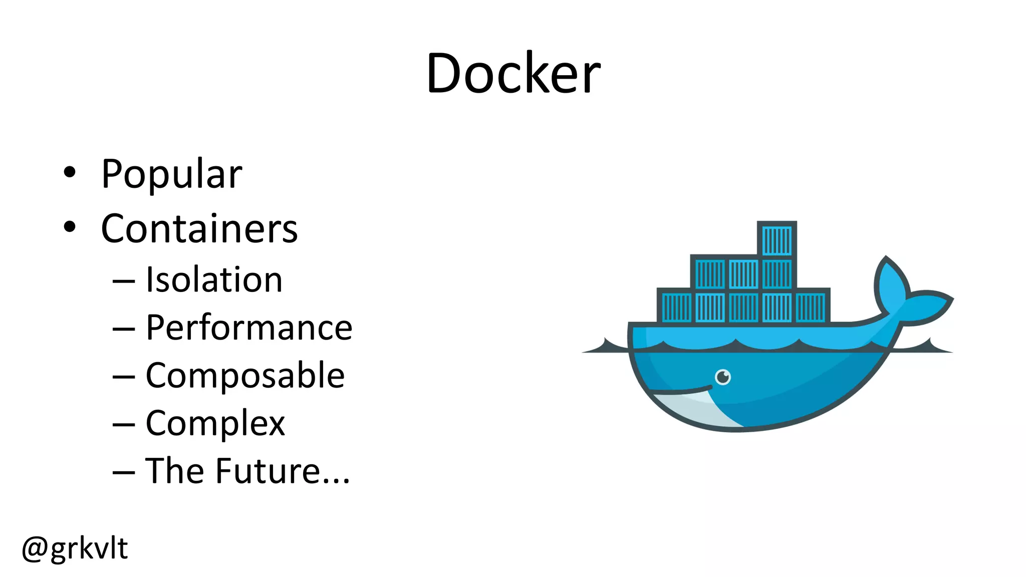 @grkvlt
Docker
• Popular
• Containers
– Isolation
– Performance
– Composable
– Complex
– The  Future...
 