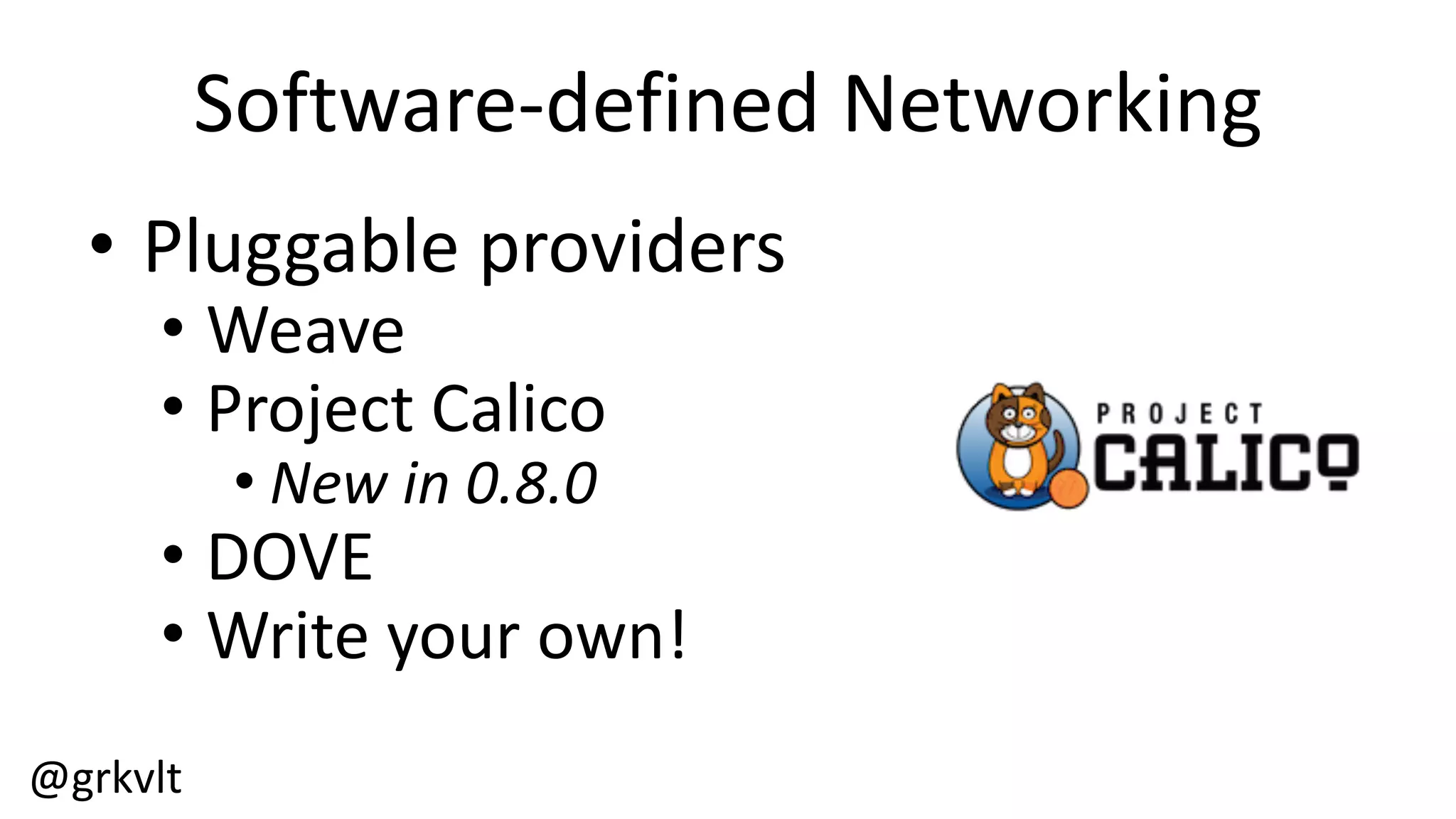 @grkvlt
Software-­‐defined  Networking
• Pluggable  providers
• Weave
• Project  Calico
• New  in  0.8.0
• DOVE
• Write  your  own!
 