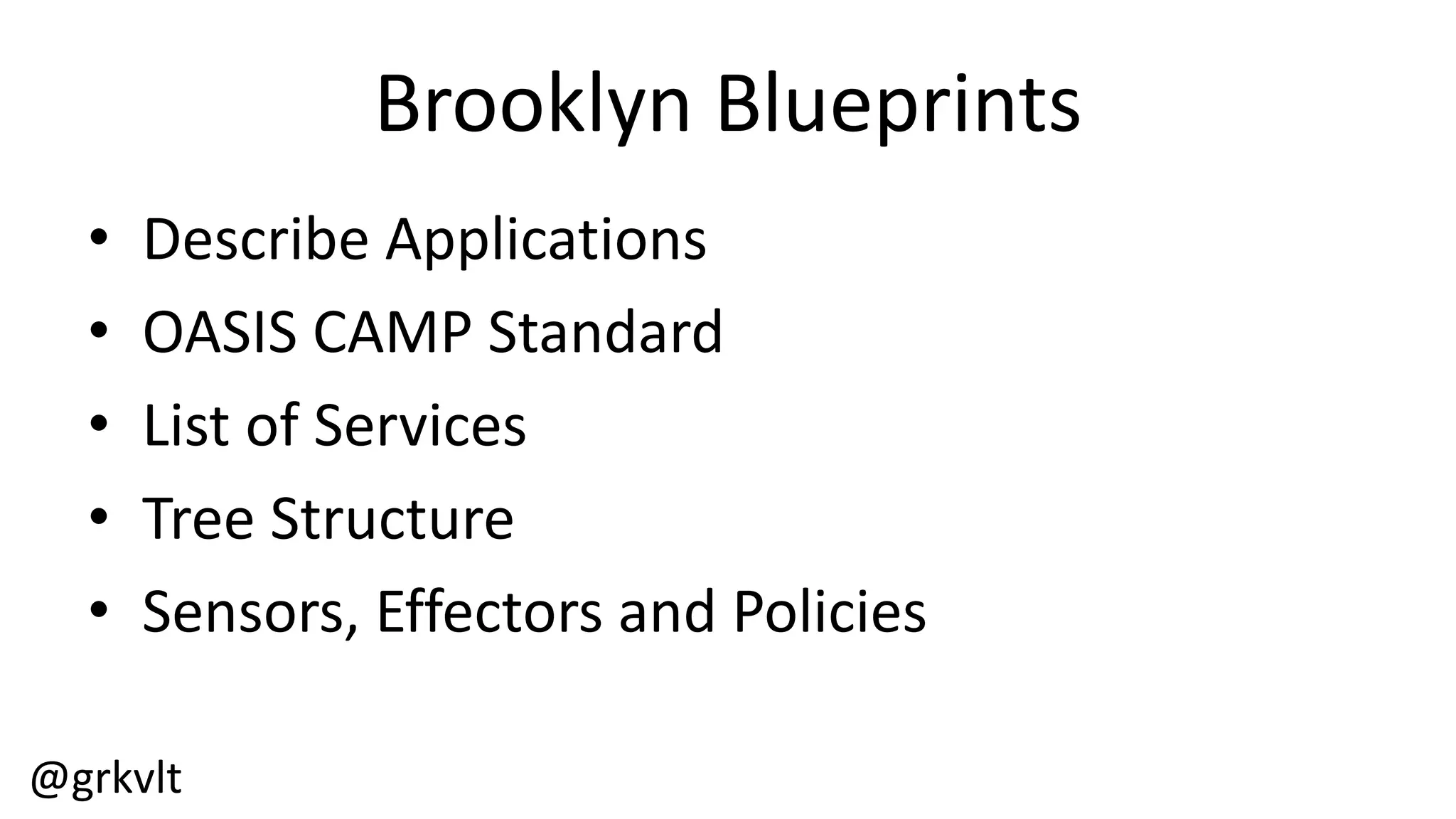 @grkvlt
Brooklyn  Blueprints
• Describe  Applications
• OASIS  CAMP  Standard
• List  of  Services
• Tree  Structure
• Sensors,  Effectors  and  Policies
 