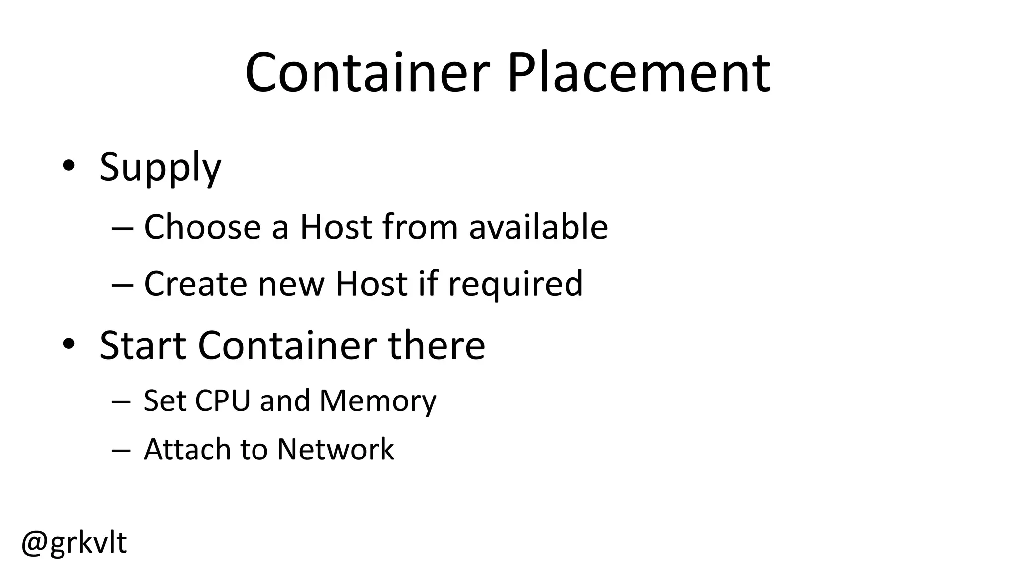@grkvlt
Container  Placement
• Supply
– Choose  a  Host  from  available
– Create  new  Host  if  required
• Start  Container  there
– Set  CPU  and  Memory
– Attach  to  Network
 