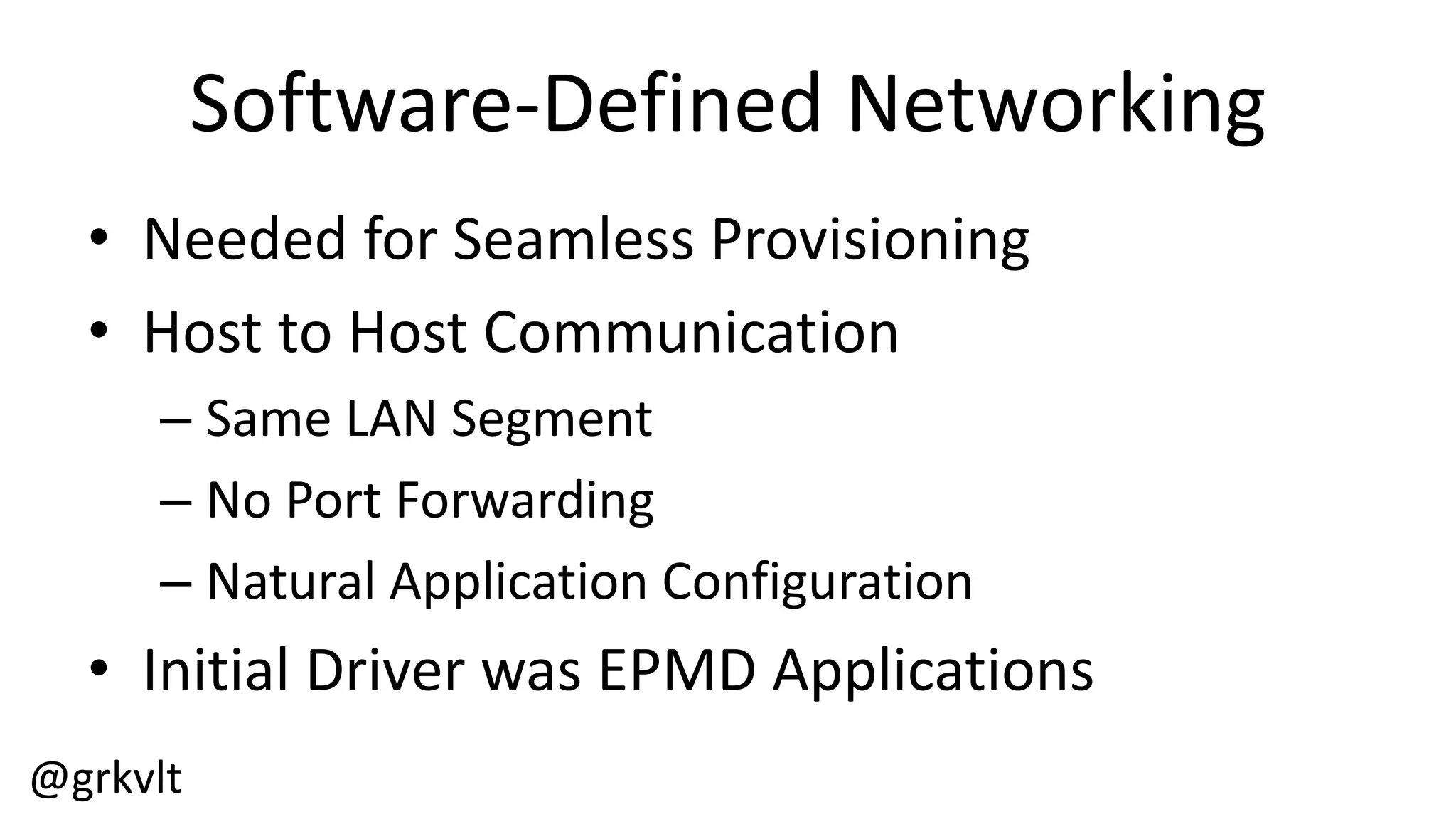 @grkvlt
Software-­‐Defined  Networking
• Needed  for  Seamless  Provisioning
• Host  to  Host  Communication
– Same  LAN  Segment
– No  Port  Forwarding
– Natural  Application  Configuration
• Initial  Driver  was  EPMD  Applications
 