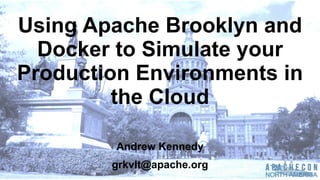 Using  Apache  Brooklyn  and  
Docker  to  Simulate  your  
Production  Environments  in  
the  Cloud
Andrew  Kennedy
grkvlt@apache.org
 