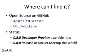 @grkvlt
Where  can  I  find  it?
• Open  Source  on  GitHub
• Apache  2.0  Licensed
• http://clocker.io
• Status
• 0.8.0  Developer  Preview  available  now
• 0.8.0  Release  at  Docker  Meetup  this  week!
 