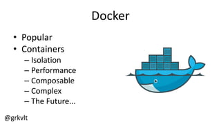 @grkvlt
Docker
• Popular
• Containers
– Isolation
– Performance
– Composable
– Complex
– The  Future...
 