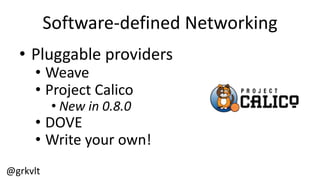 @grkvlt
Software-­‐defined  Networking
• Pluggable  providers
• Weave
• Project  Calico
• New  in  0.8.0
• DOVE
• Write  your  own!
 