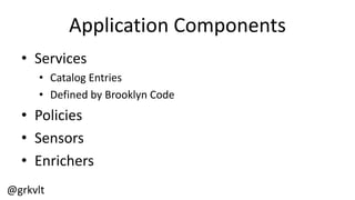 @grkvlt
Application  Components
• Services
• Catalog  Entries
• Defined  by  Brooklyn  Code
• Policies
• Sensors
• Enrichers
 