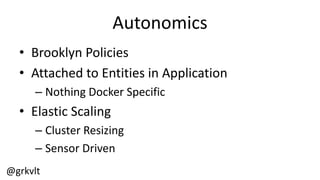 @grkvlt
Autonomics
• Brooklyn  Policies
• Attached  to  Entities  in  Application
– Nothing  Docker  Specific
• Elastic  Scaling
– Cluster  Resizing
– Sensor  Driven
 